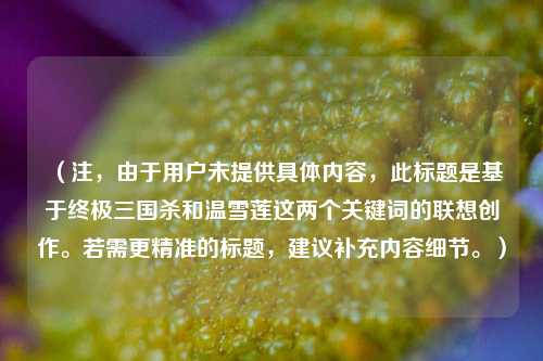 （注，由于用户未提供具体内容，此标题是基于终极三国杀和温雪莲这两个关键词的联想创作。若需更精准的标题，建议补充内容细节。）