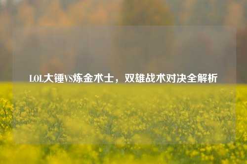 LOL大锤VS炼金术士，双雄战术对决全解析