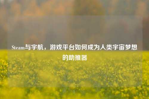 Steam与宇航，游戏平台如何成为人类宇宙梦想的助推器