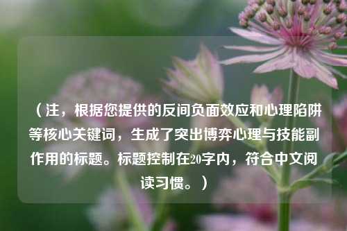 （注，根据您提供的反间负面效应和心理陷阱等核心关键词，生成了突出博弈心理与技能副作用的标题。标题控制在20字内，符合中文阅读习惯。）