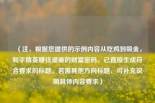 （注，根据您提供的示例内容从吃鸡到吸金，和平精英赚钱漫画的财富密码，已直接生成符合要求的标题。若需其他方向标题，可补充说明具体内容要求）