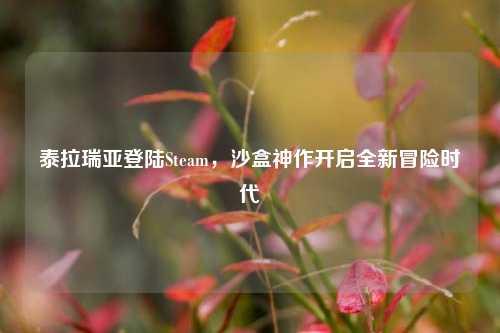 泰拉瑞亚登陆Steam，沙盒神作开启全新冒险时代