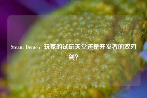 Steam Demo，玩家的试玩天堂还是开发者的双刃剑？