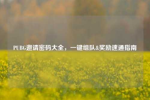 PUBG邀请密码大全，一键组队&奖励速通指南