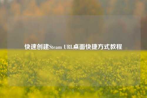 快速创建Steam URL桌面快捷方式教程