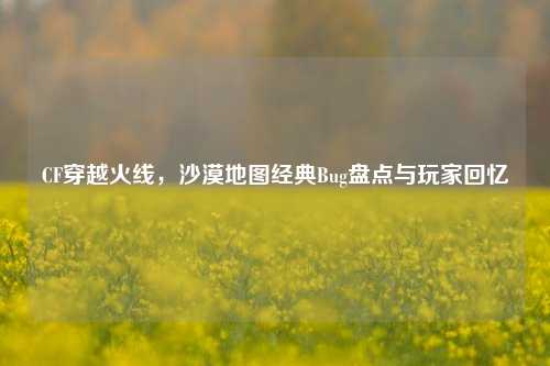 CF穿越火线，沙漠地图经典Bug盘点与玩家回忆
