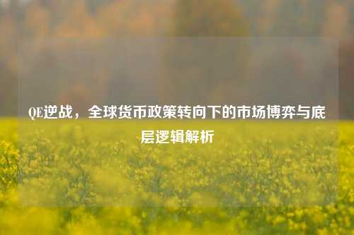 QE逆战，全球货币政策转向下的市场博弈与底层逻辑解析