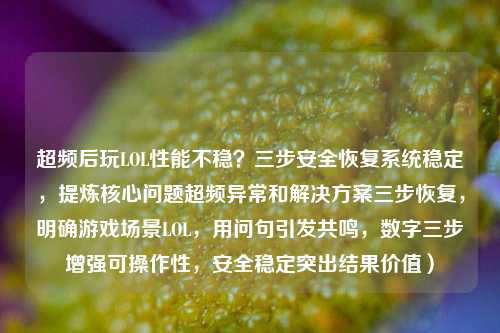 超频后玩LOL性能不稳？三步安全恢复系统稳定，提炼核心问题超频异常和解决方案三步恢复，明确游戏场景LOL，用问句引发共鸣，数字三步增强可操作性，安全稳定突出结果价值）