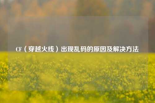 CF（穿越火线）出现乱码的原因及解决方法
