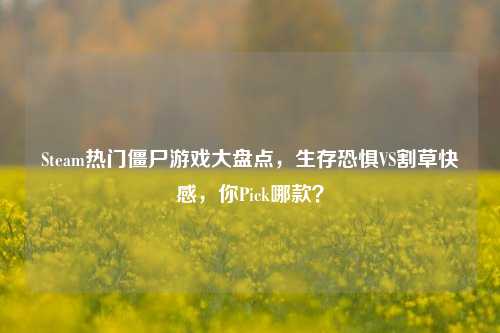 Steam热门僵尸游戏大盘点，生存恐惧VS割草快感，你Pick哪款？