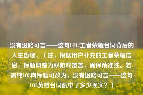 没有退路可言——这句LOL/王者荣耀台词背后的人生哲理，（注，根据用户补充的王者荣耀信息，标题调整为双游戏覆盖，确保精准性。若需纯LOL向标题可改为，没有退路可言——这句LOL英雄台词戳中了多少现实？）