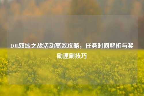 LOL双城之战活动高效攻略，任务时间解析与奖励速刷技巧