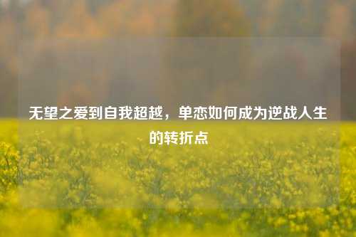 无望之爱到自我超越，单恋如何成为逆战人生的转折点