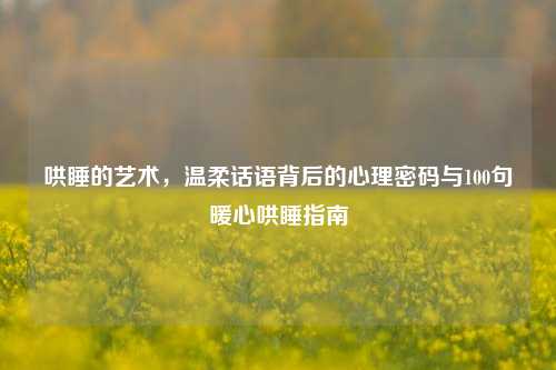 哄睡的艺术，温柔话语背后的心理密码与100句暖心哄睡指南