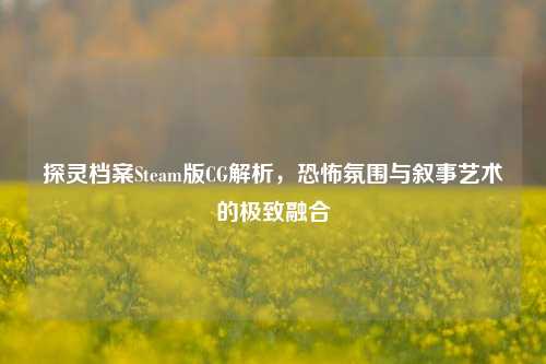 探灵档案Steam版CG解析，恐怖氛围与叙事艺术的极致融合