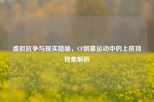 虚拟抗争与现实隐喻，CF倒幕运动中的上房顶现象解析