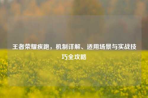 王者荣耀疾跑，机制详解、适用场景与实战技巧全攻略