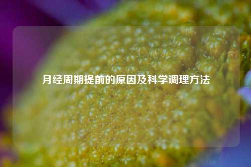 月经周期提前的原因及科学调理方法